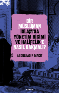 Bir Müslüman İslam'da Yönetim Biçimi ve Halifelik'e Nasıl Bakmalı?