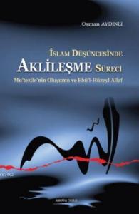 İslam Düşüncesinde Aklileşme Süreci;Mu'tezile'nin Oluşumu ve Ebû'l-Hüzeyl Allaf