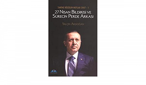 Tarihe Düşülen Notlar 2007 - 1 27 Nisan Bildirisi ve Sürecin Perde Arkası