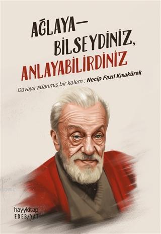 Ağlayabilseydiniz, Anlayabilirdiniz; Davaya Adanmış Bir Kalem: Necip Fazıl Kısakürek