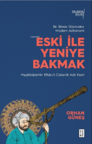 Eski ile Yeniye Bakmak: Bir Âlimin Gözünden Modern Astronomi;Hayâtîzâde'nin Efkâru'l- Ceberût Adlı Eseri