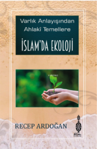 İslam'da Ekoloji ;Varlık Anlayışından Ahlâkî Temellere İslam'da Ekoloj